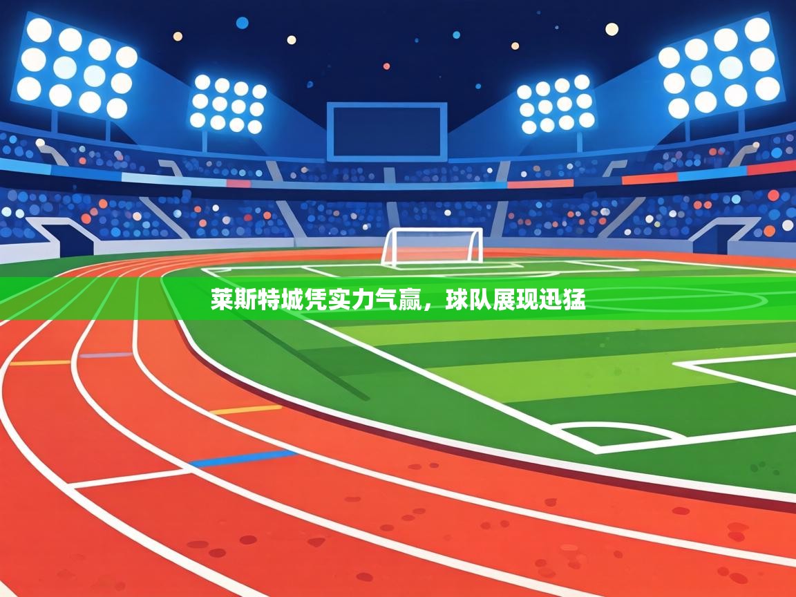 莱斯特城凭实力气赢,球队展现迅猛 第2张